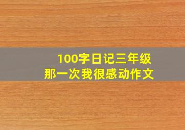 100字日记三年级 那一次我很感动作文